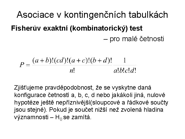 Asociace v kontingenčních tabulkách Fisherův exaktní (kombinatorický) test – pro malé četnosti Zjišťujeme pravděpodobnost,