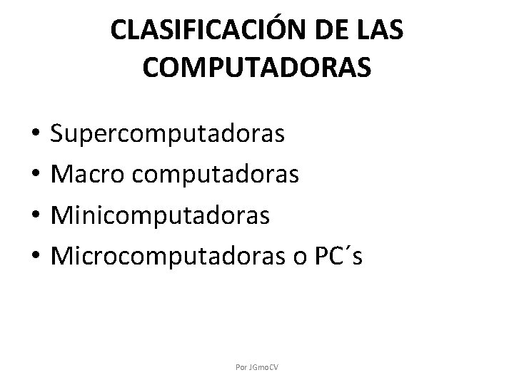 CLASIFICACIÓN DE LAS COMPUTADORAS • • Supercomputadoras Macro computadoras Minicomputadoras Microcomputadoras o PC´s Por