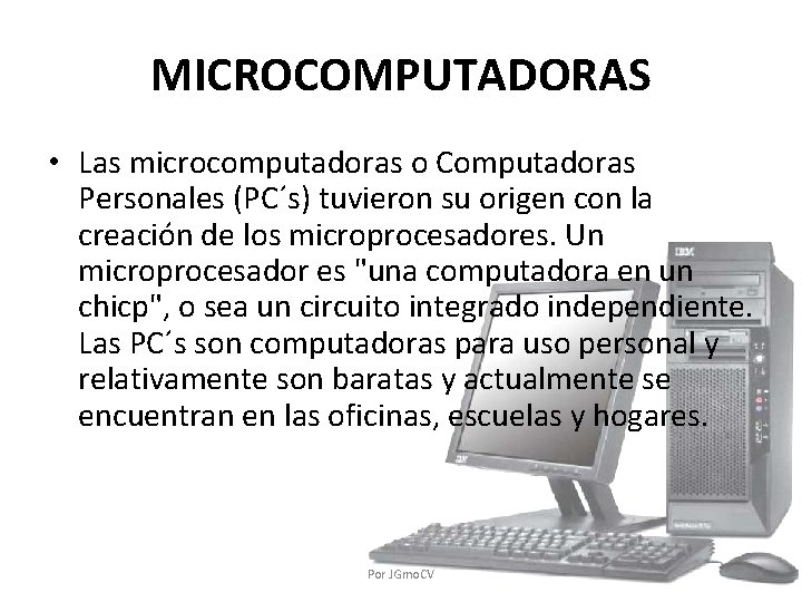 MICROCOMPUTADORAS • Las microcomputadoras o Computadoras Personales (PC´s) tuvieron su origen con la creación