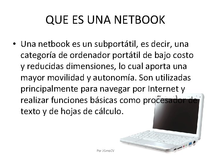 QUE ES UNA NETBOOK • Una netbook es un subportátil, es decir, una categoría