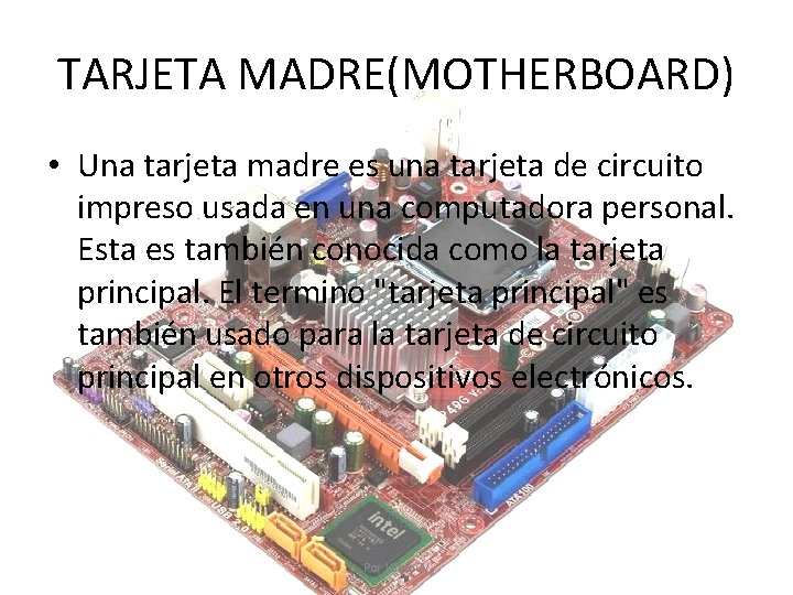 TARJETA MADRE(MOTHERBOARD) • Una tarjeta madre es una tarjeta de circuito impreso usada en