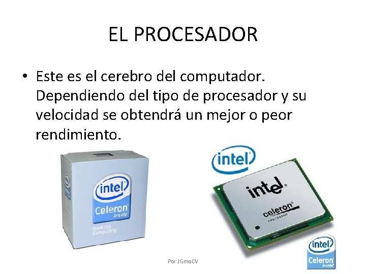 EL PROCESADOR • Este es el cerebro del computador. Dependiendo del tipo de procesador