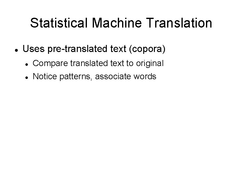 Statistical Machine Translation Uses pre-translated text (copora) Compare translated text to original Notice patterns,