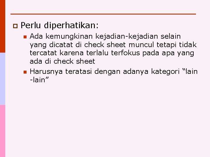 p Perlu diperhatikan: n n Ada kemungkinan kejadian-kejadian selain yang dicatat di check sheet