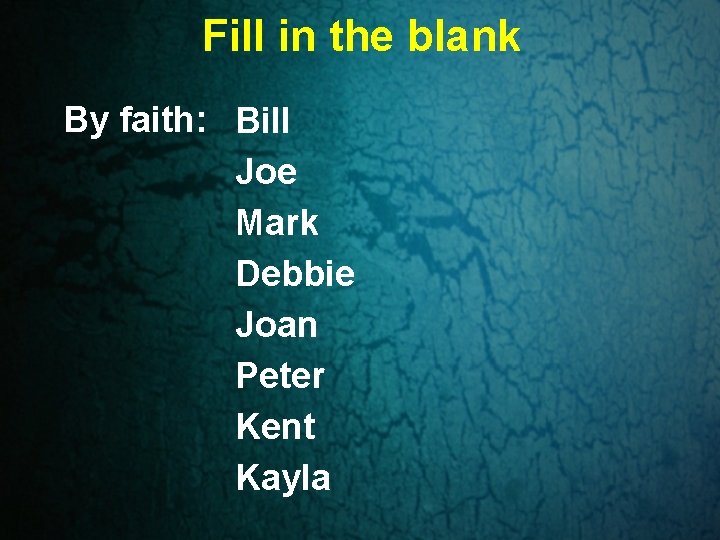 Fill in the blank By faith: Bill Joe Mark Debbie Joan Peter Kent Kayla Fill in the blank By faith: Bill Joe Mark Debbie Joan Peter Kent Kayla