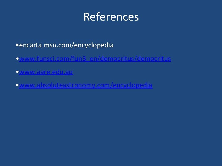 References • encarta. msn. com/encyclopedia • www. funsci. com/fun 3_en/democritus • www. aare. edu.