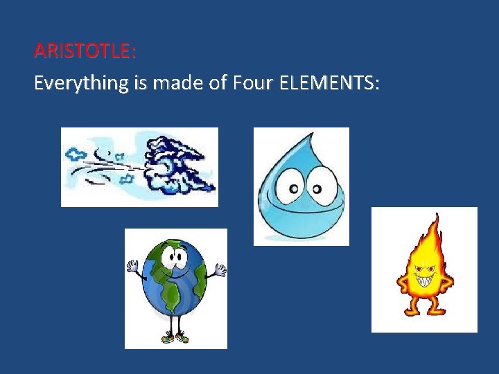 ARISTOTLE: Everything is made of Four ELEMENTS: 