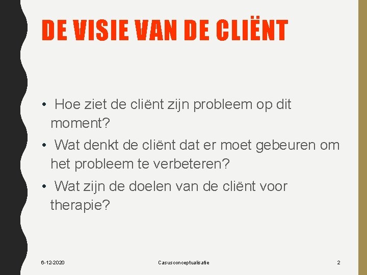 DE VISIE VAN DE CLIËNT • Hoe ziet de cliënt zijn probleem op dit