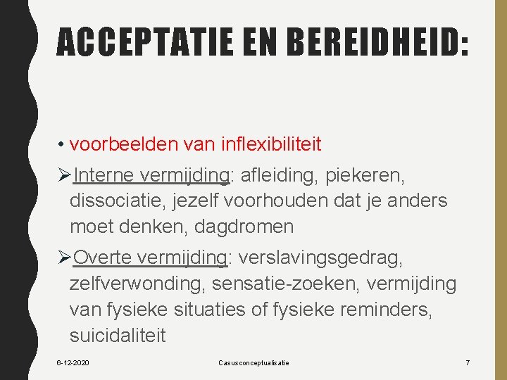 ACCEPTATIE EN BEREIDHEID: • voorbeelden van inflexibiliteit ØInterne vermijding: afleiding, piekeren, dissociatie, jezelf voorhouden
