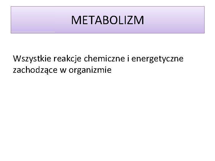 METABOLIZM Wszystkie reakcje chemiczne i energetyczne zachodzące w organizmie 