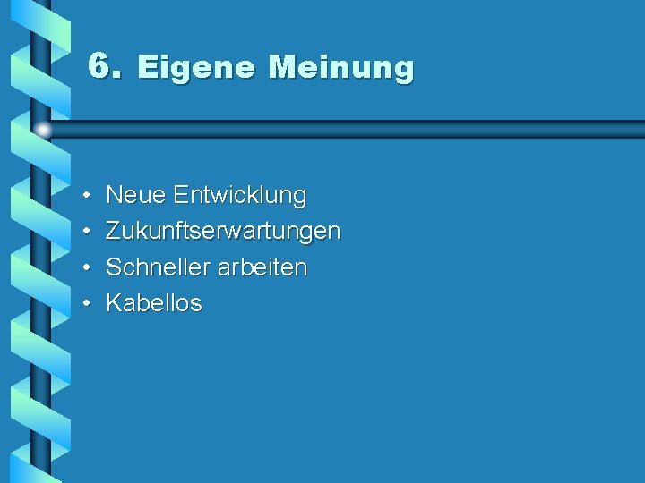 6. Eigene Meinung • • Neue Entwicklung Zukunftserwartungen Schneller arbeiten Kabellos 