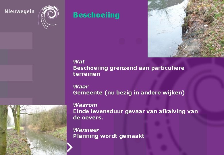 Beschoeiing Wat Beschoeiing grenzend aan particuliere terreinen Waar Gemeente (nu bezig in andere wijken)