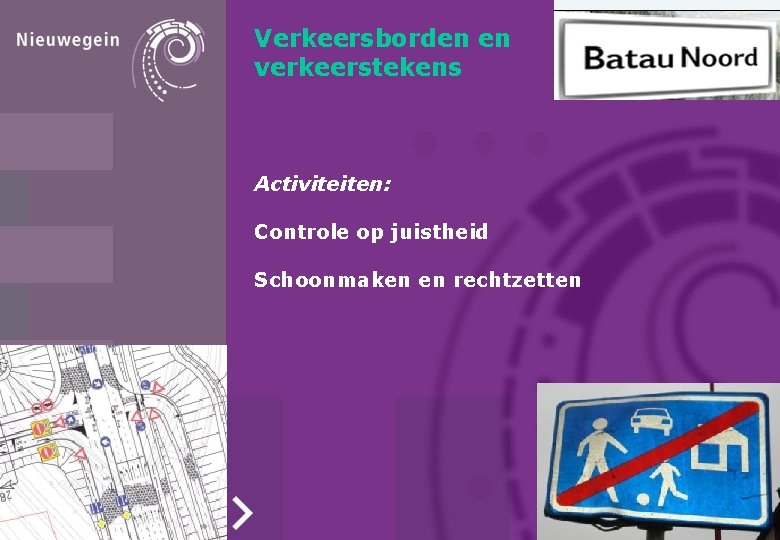 Verkeersborden en verkeerstekens Activiteiten: Controle op juistheid Schoonmaken en rechtzetten Verkeersborden en verkeerstekens Activiteiten: Controle op juistheid Schoonmaken en rechtzetten