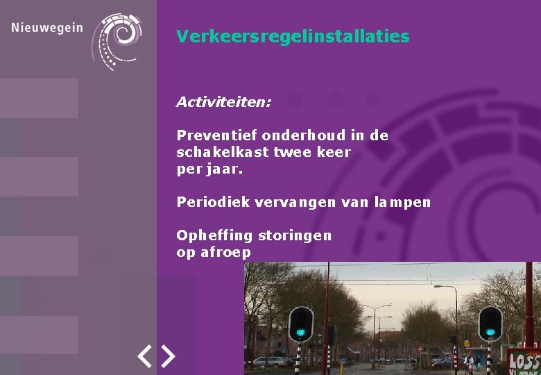 Verkeersregelinstallaties Activiteiten: Preventief onderhoud in de schakelkast twee keer per jaar. Periodiek vervangen van Verkeersregelinstallaties Activiteiten: Preventief onderhoud in de schakelkast twee keer per jaar. Periodiek vervangen van