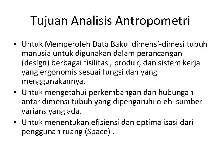 Tujuan Analisis Antropometri • Untuk Memperoleh Data Baku dimensi-dimesi tubuh manusia untuk digunakan dalam Tujuan Analisis Antropometri • Untuk Memperoleh Data Baku dimensi-dimesi tubuh manusia untuk digunakan dalam