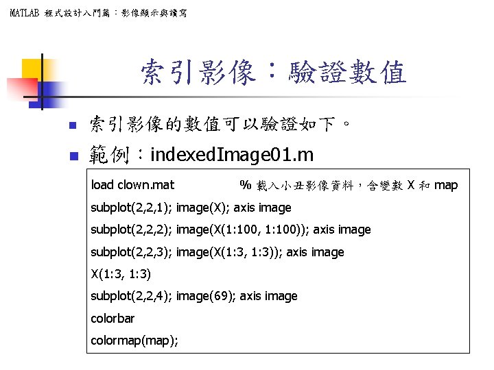 MATLAB 程式設計入門篇:影像顯示與讀寫 索引影像:驗證數值 n 索引影像的數值可以驗證如下。 n 範例:indexed. Image 01. m load clown. mat % MATLAB 程式設計入門篇:影像顯示與讀寫 索引影像:驗證數值 n 索引影像的數值可以驗證如下。 n 範例:indexed. Image 01. m load clown. mat %