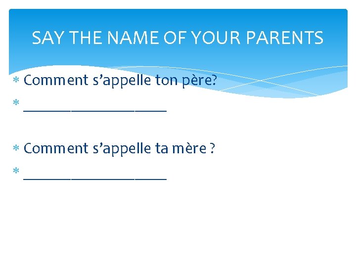 SAY THE NAME OF YOUR PARENTS Comment s’appelle ton père? _________ Comment s’appelle ta