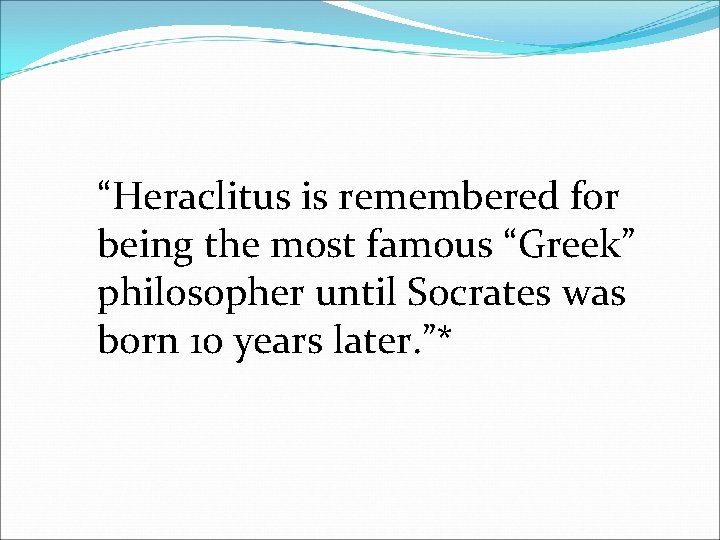 “Heraclitus is remembered for being the most famous “Greek” philosopher until Socrates was born