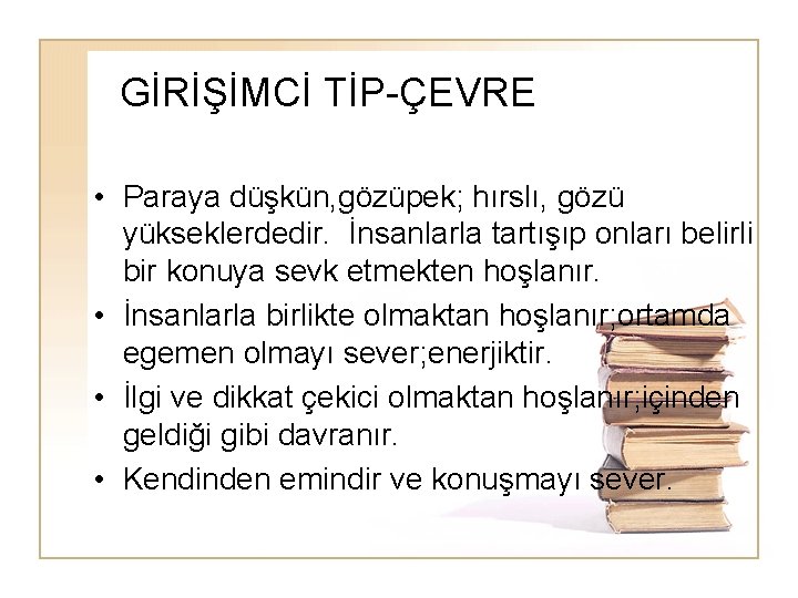 GİRİŞİMCİ TİP-ÇEVRE • Paraya düşkün, gözüpek; hırslı, gözü yükseklerdedir. İnsanlarla tartışıp onları belirli bir GİRİŞİMCİ TİP-ÇEVRE • Paraya düşkün, gözüpek; hırslı, gözü yükseklerdedir. İnsanlarla tartışıp onları belirli bir