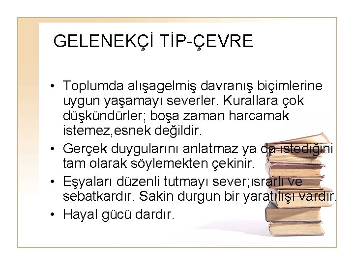 GELENEKÇİ TİP-ÇEVRE • Toplumda alışagelmiş davranış biçimlerine uygun yaşamayı severler. Kurallara çok düşkündürler; boşa