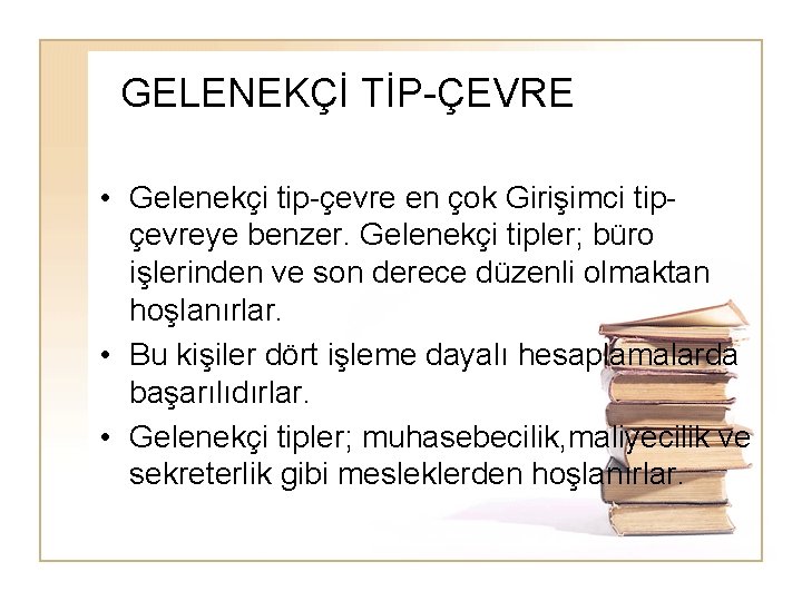 GELENEKÇİ TİP-ÇEVRE • Gelenekçi tip-çevre en çok Girişimci tipçevreye benzer. Gelenekçi tipler; büro işlerinden