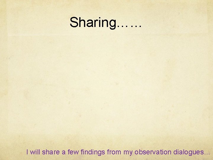 Sharing…… I will share a few findings from my observation dialogues… 