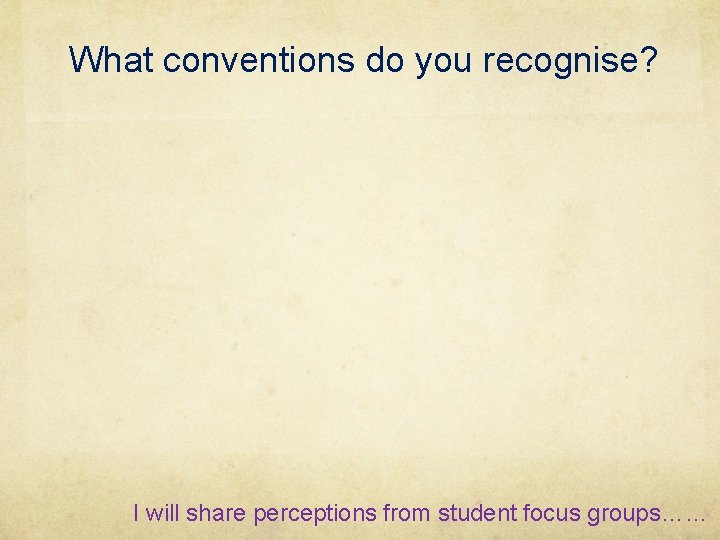 What conventions do you recognise? I will share perceptions from student focus groups…… 