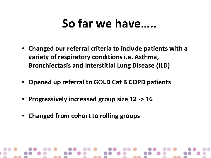 So far we have…. . • Changed our referral criteria to include patients with
