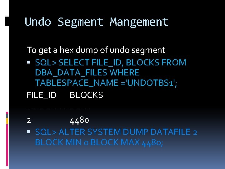 Undo Segment Mangement To get a hex dump of undo segment SQL> SELECT FILE_ID,