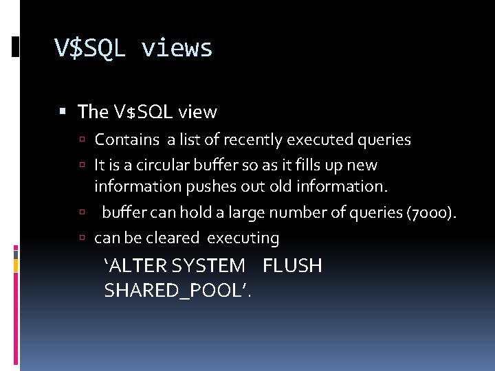 V$SQL views The V$SQL view Contains a list of recently executed queries It is