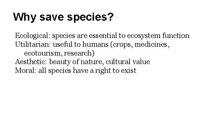 Why save species? Ecological: species are essential to ecosystem function Utilitarian: useful to humans