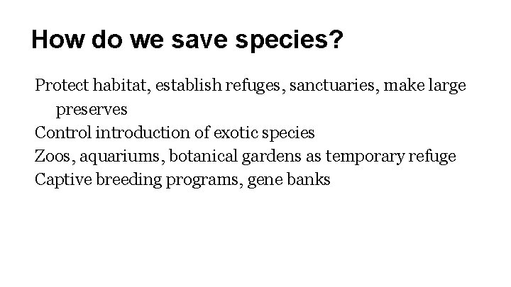 How do we save species? Protect habitat, establish refuges, sanctuaries, make large preserves Control