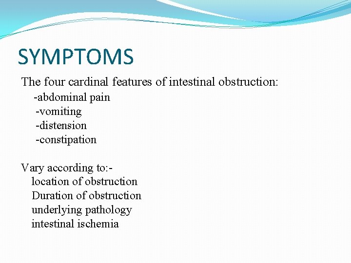 SYMPTOMS The four cardinal features of intestinal obstruction: -abdominal pain -vomiting -distension -constipation Vary