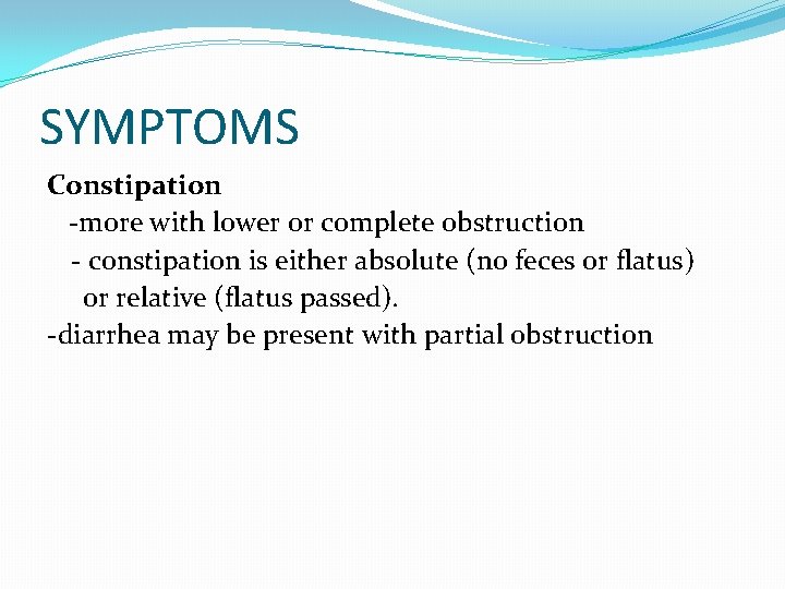 SYMPTOMS Constipation -more with lower or complete obstruction - constipation is either absolute (no