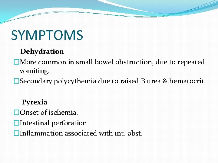SYMPTOMS Dehydration �More common in small bowel obstruction, due to repeated vomiting. �Secondary polycythemia SYMPTOMS Dehydration �More common in small bowel obstruction, due to repeated vomiting. �Secondary polycythemia