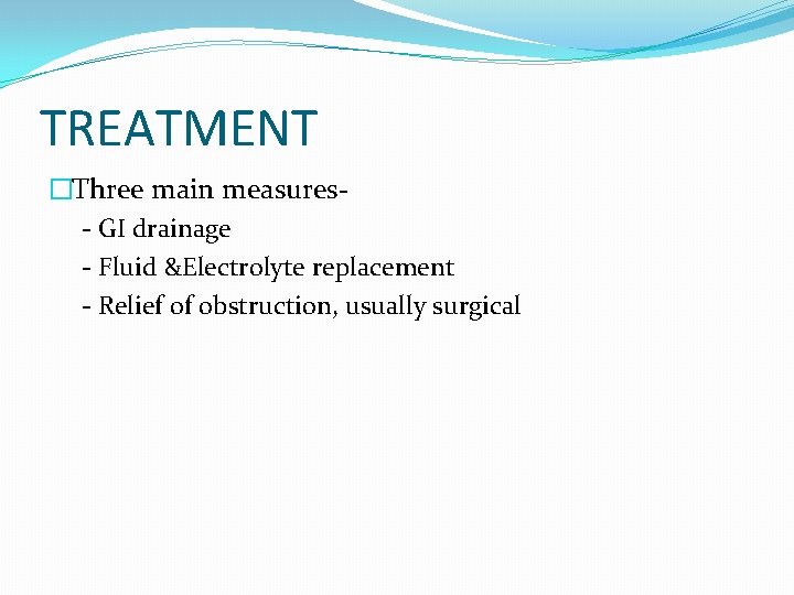 TREATMENT �Three main measures- GI drainage - Fluid &Electrolyte replacement - Relief of obstruction, TREATMENT �Three main measures- GI drainage - Fluid &Electrolyte replacement - Relief of obstruction,