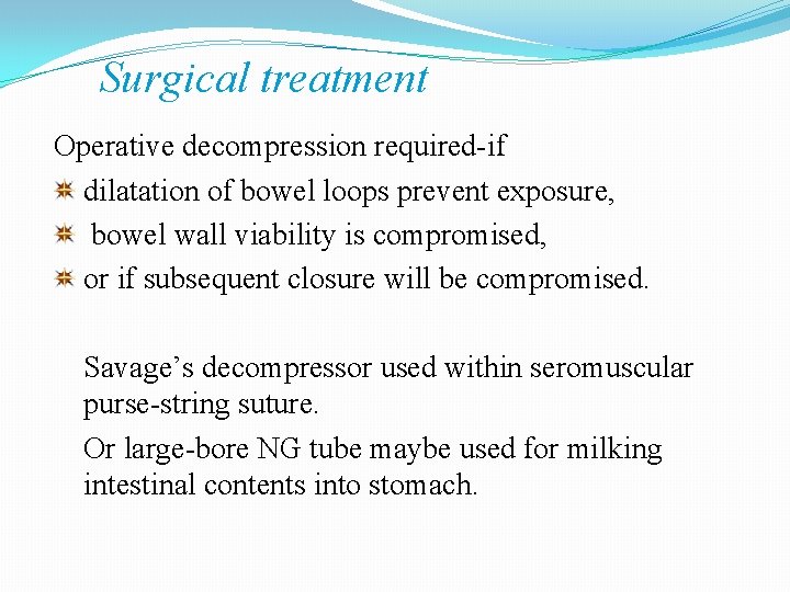 Surgical treatment Operative decompression required-if dilatation of bowel loops prevent exposure, bowel wall viability Surgical treatment Operative decompression required-if dilatation of bowel loops prevent exposure, bowel wall viability