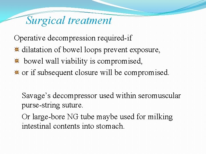 Surgical treatment Operative decompression required-if dilatation of bowel loops prevent exposure, bowel wall viability