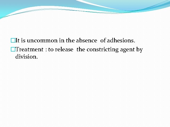 �It is uncommon in the absence of adhesions. �Treatment : to release the constricting