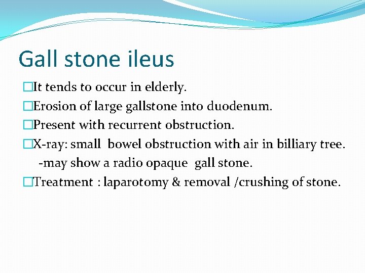 Gall stone ileus �It tends to occur in elderly. �Erosion of large gallstone into