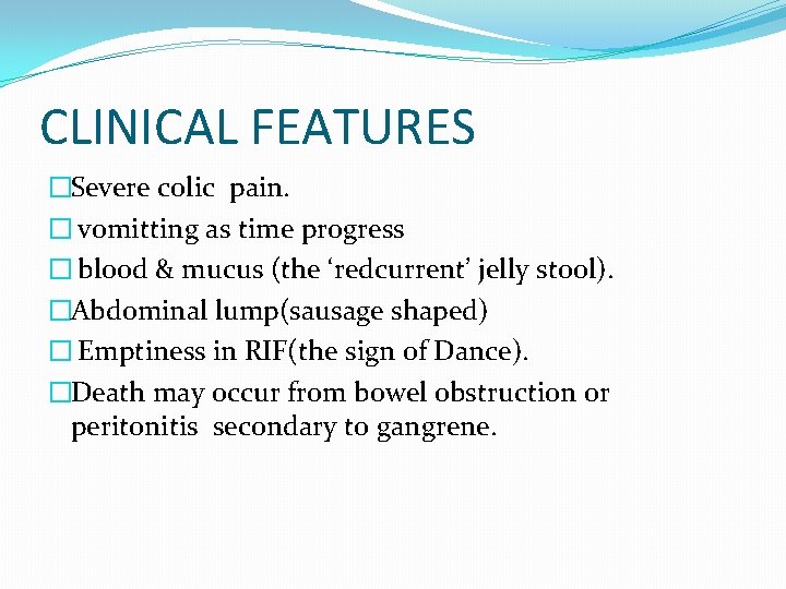 CLINICAL FEATURES �Severe colic pain. � vomitting as time progress � blood & mucus CLINICAL FEATURES �Severe colic pain. � vomitting as time progress � blood & mucus