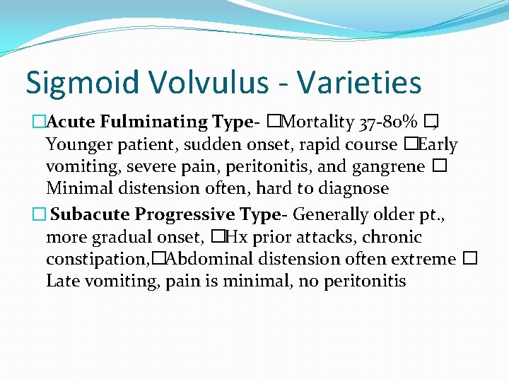 Sigmoid Volvulus - Varieties �Acute Fulminating Type- �Mortality 37 -80% �, Younger patient, sudden