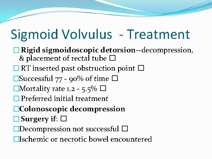 Sigmoid Volvulus - Treatment � Rigid sigmoidoscopic detorsion--decompression, & placement of rectal tube �