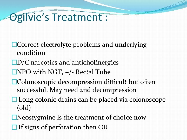 Ogilvie’s Treatment : �Correct electrolyte problems and underlying condition �D/C narcotics and anticholinergics �NPO