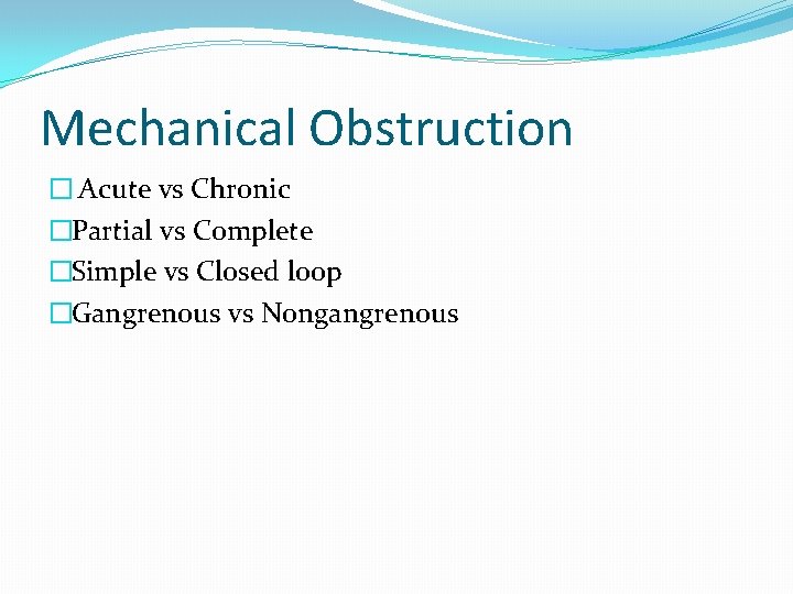Mechanical Obstruction � Acute vs Chronic �Partial vs Complete �Simple vs Closed loop �Gangrenous Mechanical Obstruction � Acute vs Chronic �Partial vs Complete �Simple vs Closed loop �Gangrenous
