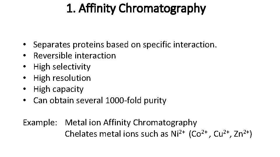 1. Affinity Chromatography • • • Separates proteins based on specific interaction. Reversible interaction