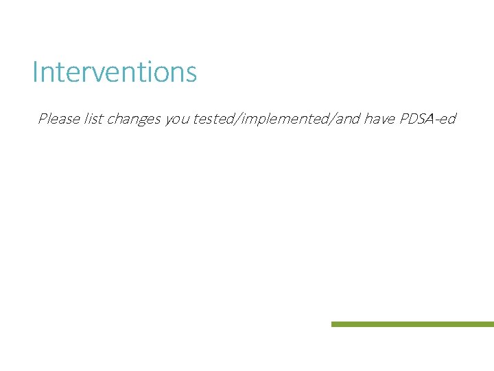 Interventions Please list changes you tested/implemented/and have PDSA-ed 