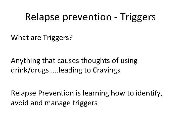 Relapse prevention - Triggers What are Triggers? Anything that causes thoughts of using drink/drugs….
