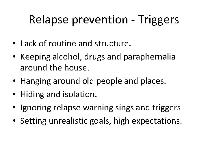 Relapse prevention - Triggers • Lack of routine and structure. • Keeping alcohol, drugs