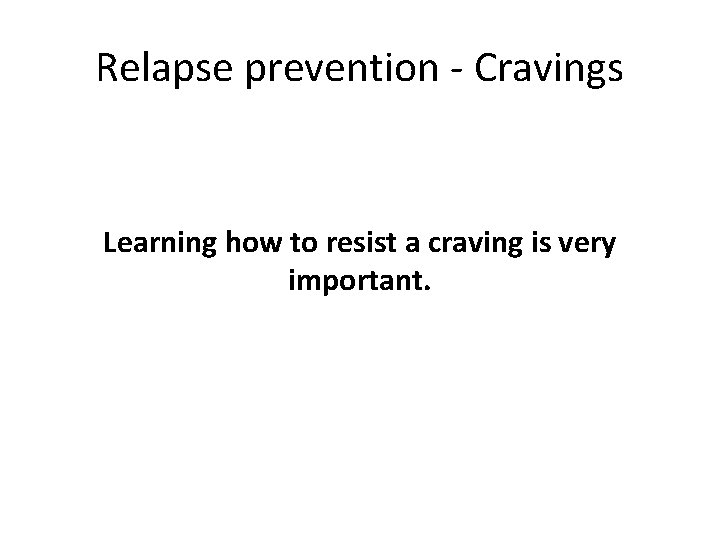 Relapse prevention - Cravings Learning how to resist a craving is very important. 